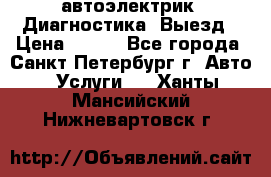 автоэлектрик. Диагностика. Выезд › Цена ­ 500 - Все города, Санкт-Петербург г. Авто » Услуги   . Ханты-Мансийский,Нижневартовск г.